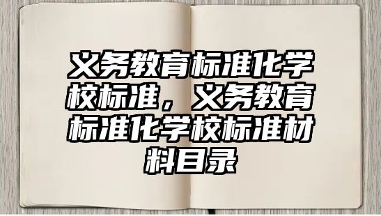 義務(wù)教育標準化學校標準，義務(wù)教育標準化學校標準材料目錄