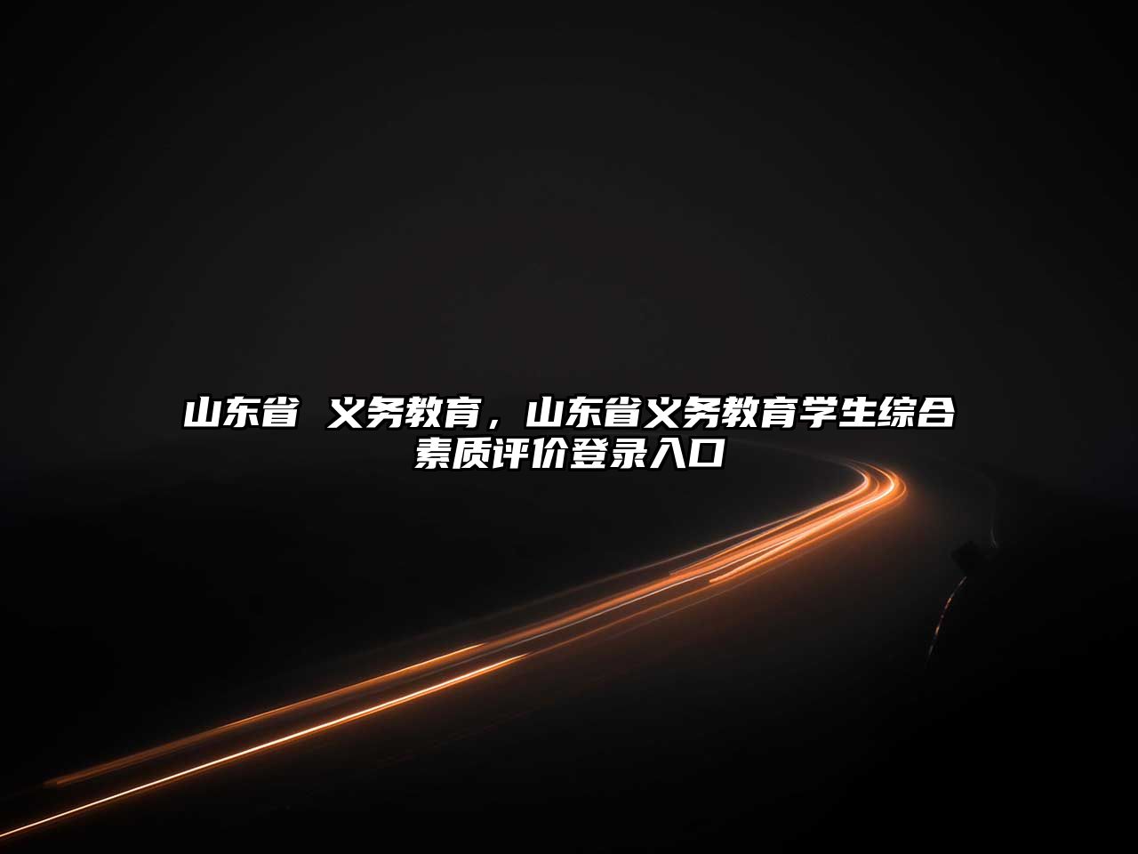 山東省 義務(wù)教育，山東省義務(wù)教育學(xué)生綜合素質(zhì)評(píng)價(jià)登錄入口