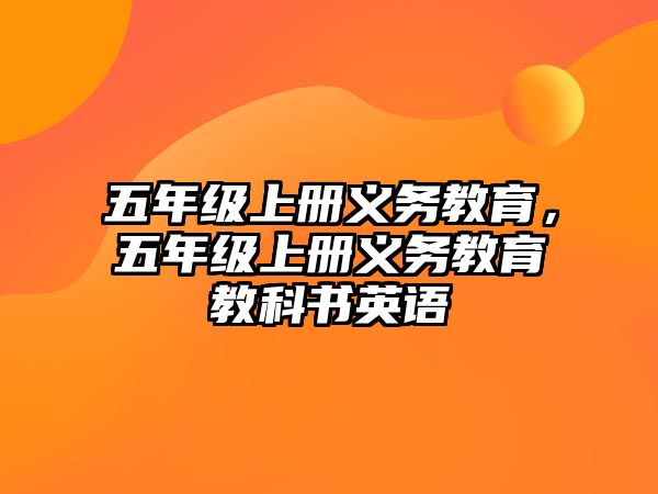 五年級(jí)上冊(cè)義務(wù)教育，五年級(jí)上冊(cè)義務(wù)教育教科書英語