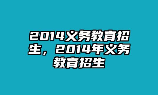 2014義務(wù)教育招生，2014年義務(wù)教育招生