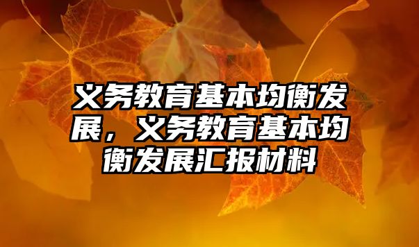 義務(wù)教育基本均衡發(fā)展，義務(wù)教育基本均衡發(fā)展匯報(bào)材料