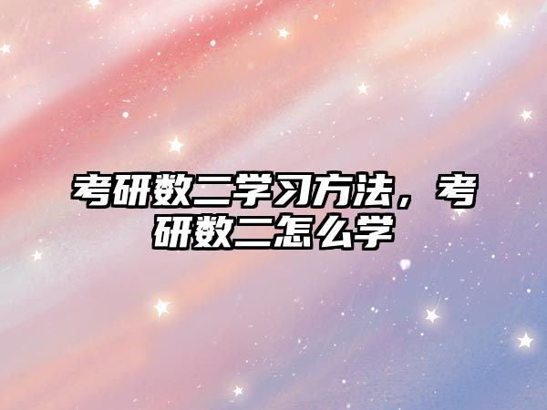 考研數(shù)二學(xué)習(xí)方法,考研數(shù)二怎么學(xué)
