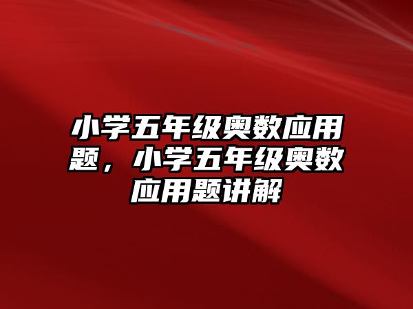 小學(xué)五年級奧數(shù)應(yīng)用題，小學(xué)五年級奧數(shù)應(yīng)用題講解