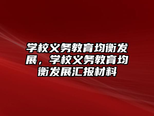 學校義務教育均衡發(fā)展，學校義務教育均衡發(fā)展匯報材料