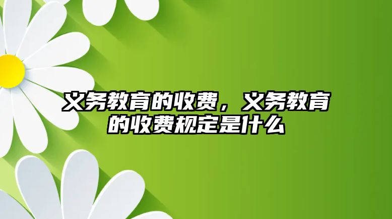 義務(wù)教育的收費(fèi)，義務(wù)教育的收費(fèi)規(guī)定是什么