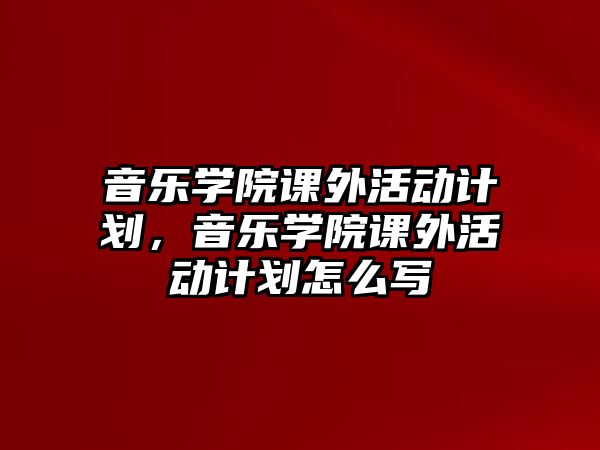 音樂學(xué)院課外活動(dòng)計(jì)劃，音樂學(xué)院課外活動(dòng)計(jì)劃怎么寫