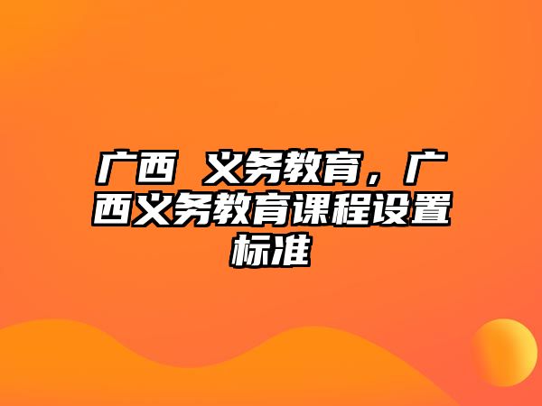 廣西 義務(wù)教育，廣西義務(wù)教育課程設(shè)置標(biāo)準(zhǔn)