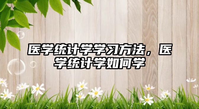醫(yī)學(xué)統(tǒng)計(jì)學(xué)學(xué)習(xí)方法，醫(yī)學(xué)統(tǒng)計(jì)學(xué)如何學(xué)