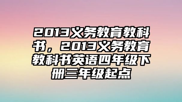2013義務(wù)教育教科書，2013義務(wù)教育教科書英語四年級(jí)下冊(cè)三年級(jí)起點(diǎn)