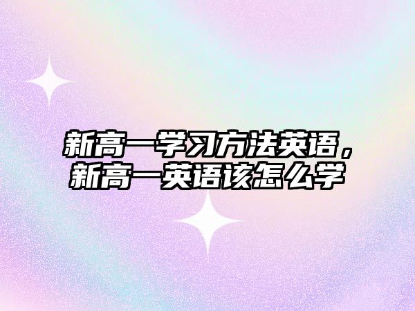 新高一學習方法英語，新高一英語該怎么學