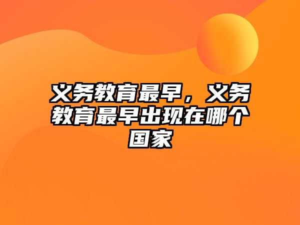 義務(wù)教育最早，義務(wù)教育最早出現(xiàn)在哪個國家