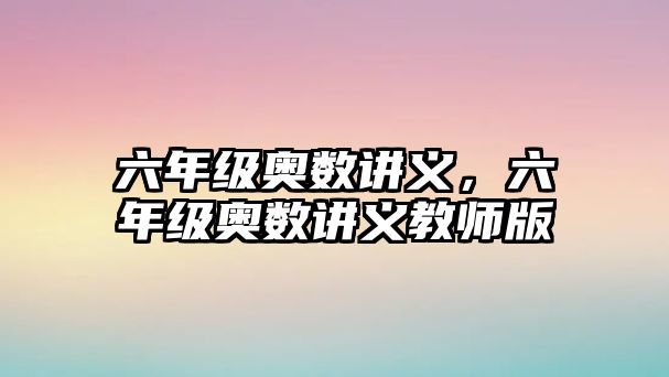 六年級奧數(shù)講義，六年級奧數(shù)講義教師版