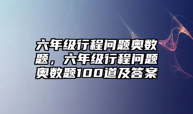 六年級行程問題奧數(shù)題，六年級行程問題奧數(shù)題100道及答案