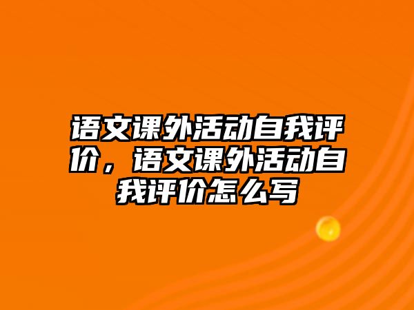 語文課外活動自我評價，語文課外活動自我評價怎么寫