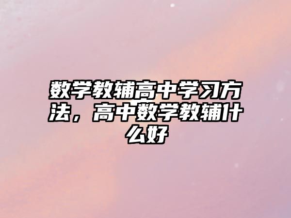 數(shù)學(xué)教輔高中學(xué)習(xí)方法，高中數(shù)學(xué)教輔什么好