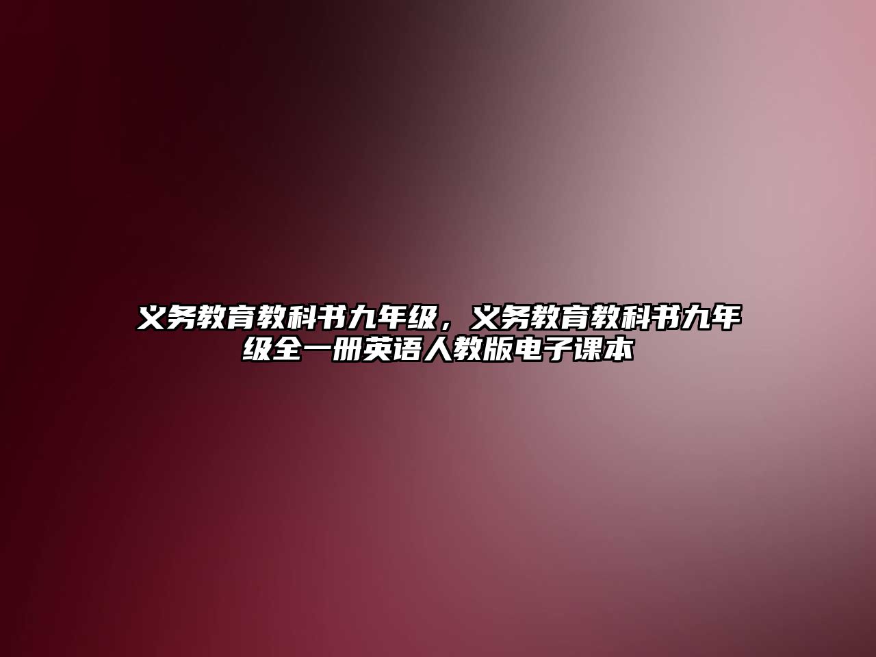 義務教育教科書九年級，義務教育教科書九年級全一冊英語人教版電子課本