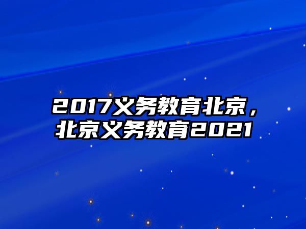 2017義務(wù)教育北京，北京義務(wù)教育2021
