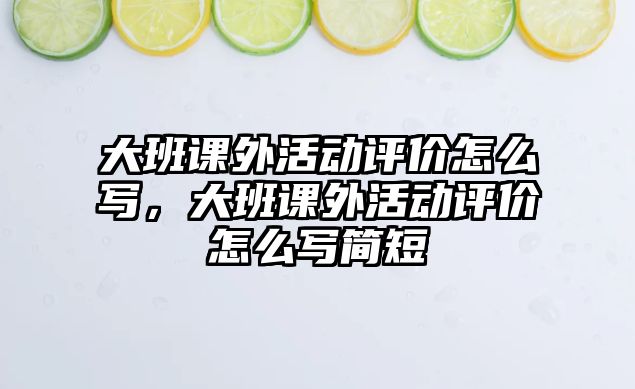 大班課外活動(dòng)評(píng)價(jià)怎么寫，大班課外活動(dòng)評(píng)價(jià)怎么寫簡短