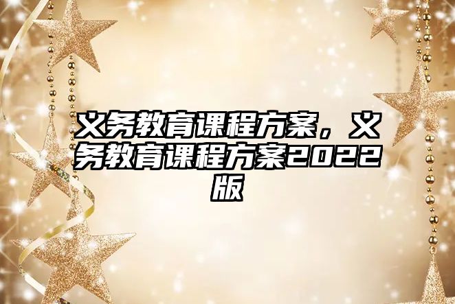 義務(wù)教育課程方案，義務(wù)教育課程方案2022版