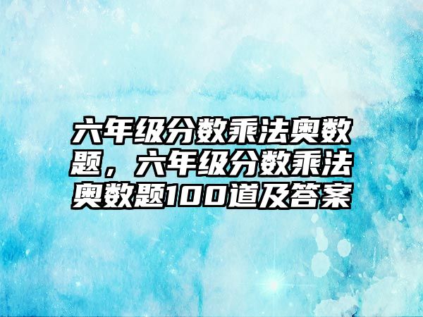 六年級分?jǐn)?shù)乘法奧數(shù)題，六年級分?jǐn)?shù)乘法奧數(shù)題100道及答案