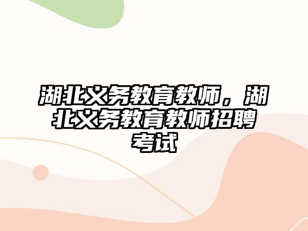 湖北義務(wù)教育教師，湖北義務(wù)教育教師招聘考試