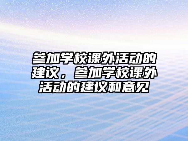 參加學(xué)校課外活動(dòng)的建議，參加學(xué)校課外活動(dòng)的建議和意見