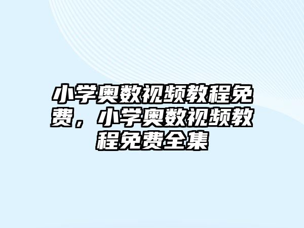 小學(xué)奧數(shù)視頻教程免費，小學(xué)奧數(shù)視頻教程免費全集