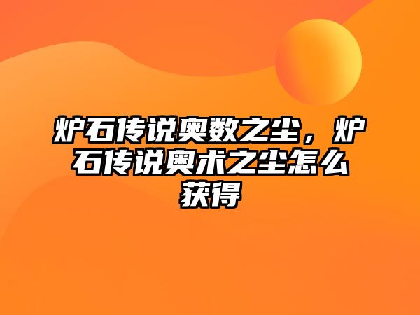 爐石傳說奧數(shù)之塵，爐石傳說奧術(shù)之塵怎么獲得