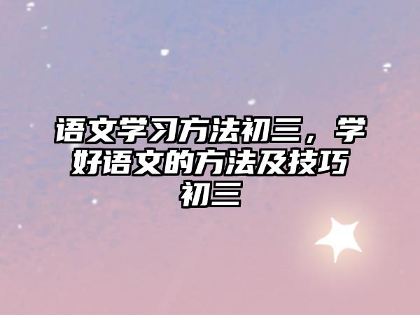 語(yǔ)文學(xué)習(xí)方法初三，學(xué)好語(yǔ)文的方法及技巧初三