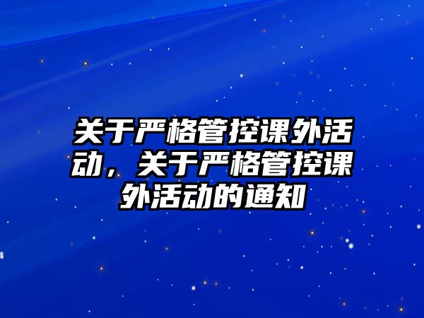 關(guān)于嚴(yán)格管控課外活動(dòng)，關(guān)于嚴(yán)格管控課外活動(dòng)的通知