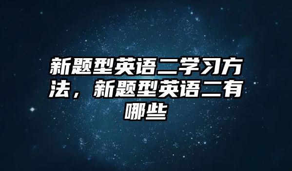 新題型英語(yǔ)二學(xué)習(xí)方法，新題型英語(yǔ)二有哪些