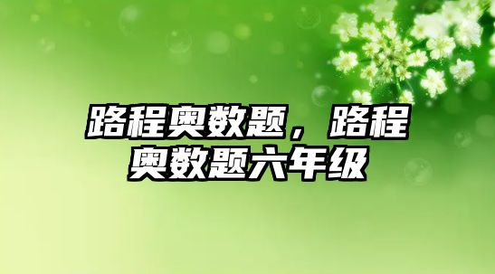 路程奧數(shù)題，路程奧數(shù)題六年級