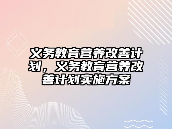 義務(wù)教育營(yíng)養(yǎng)改善計(jì)劃，義務(wù)教育營(yíng)養(yǎng)改善計(jì)劃實(shí)施方案