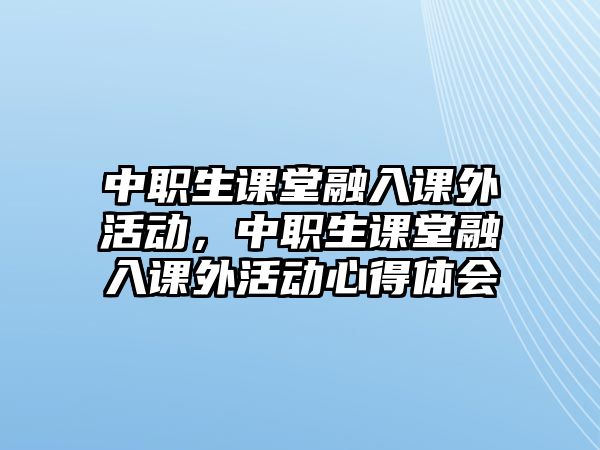 中職生課堂融入課外活動，中職生課堂融入課外活動心得體會