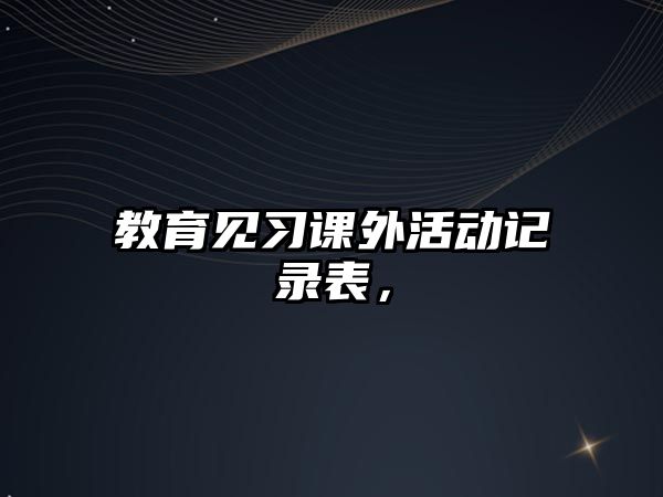 教育見(jiàn)習(xí)課外活動(dòng)記錄表，