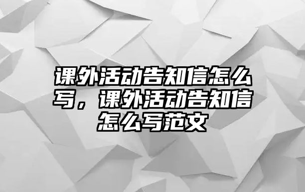 課外活動告知信怎么寫，課外活動告知信怎么寫范文