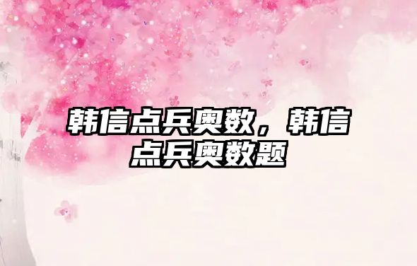 韓信點(diǎn)兵奧數(shù)，韓信點(diǎn)兵奧數(shù)題