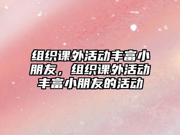 組織課外活動(dòng)豐富小朋友，組織課外活動(dòng)豐富小朋友的活動(dòng)