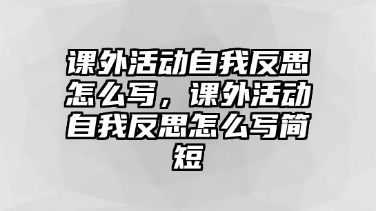 課外活動自我反思怎么寫，課外活動自我反思怎么寫簡短