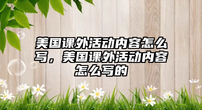 美國(guó)課外活動(dòng)內(nèi)容怎么寫(xiě)，美國(guó)課外活動(dòng)內(nèi)容怎么寫(xiě)的