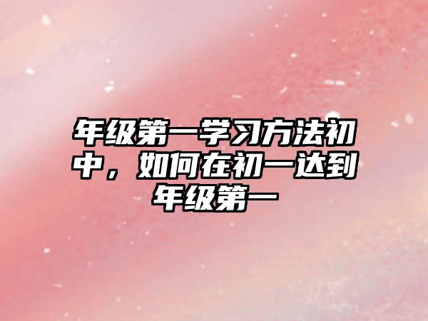 年級(jí)第一學(xué)習(xí)方法初中，如何在初一達(dá)到年級(jí)第一
