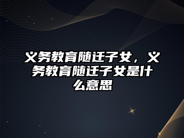 義務(wù)教育隨遷子女，義務(wù)教育隨遷子女是什么意思