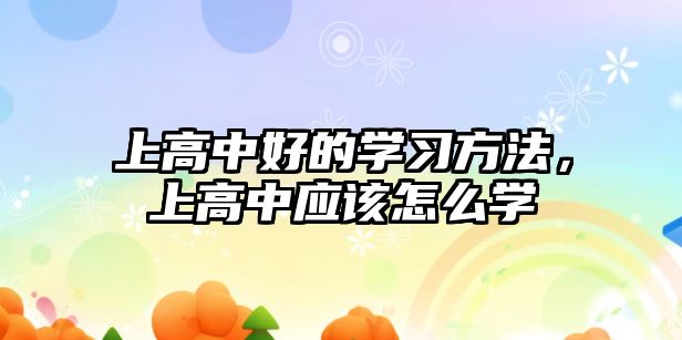 上高中好的學(xué)習(xí)方法，上高中應(yīng)該怎么學(xué)