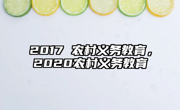 2017 農(nóng)村義務(wù)教育，2020農(nóng)村義務(wù)教育