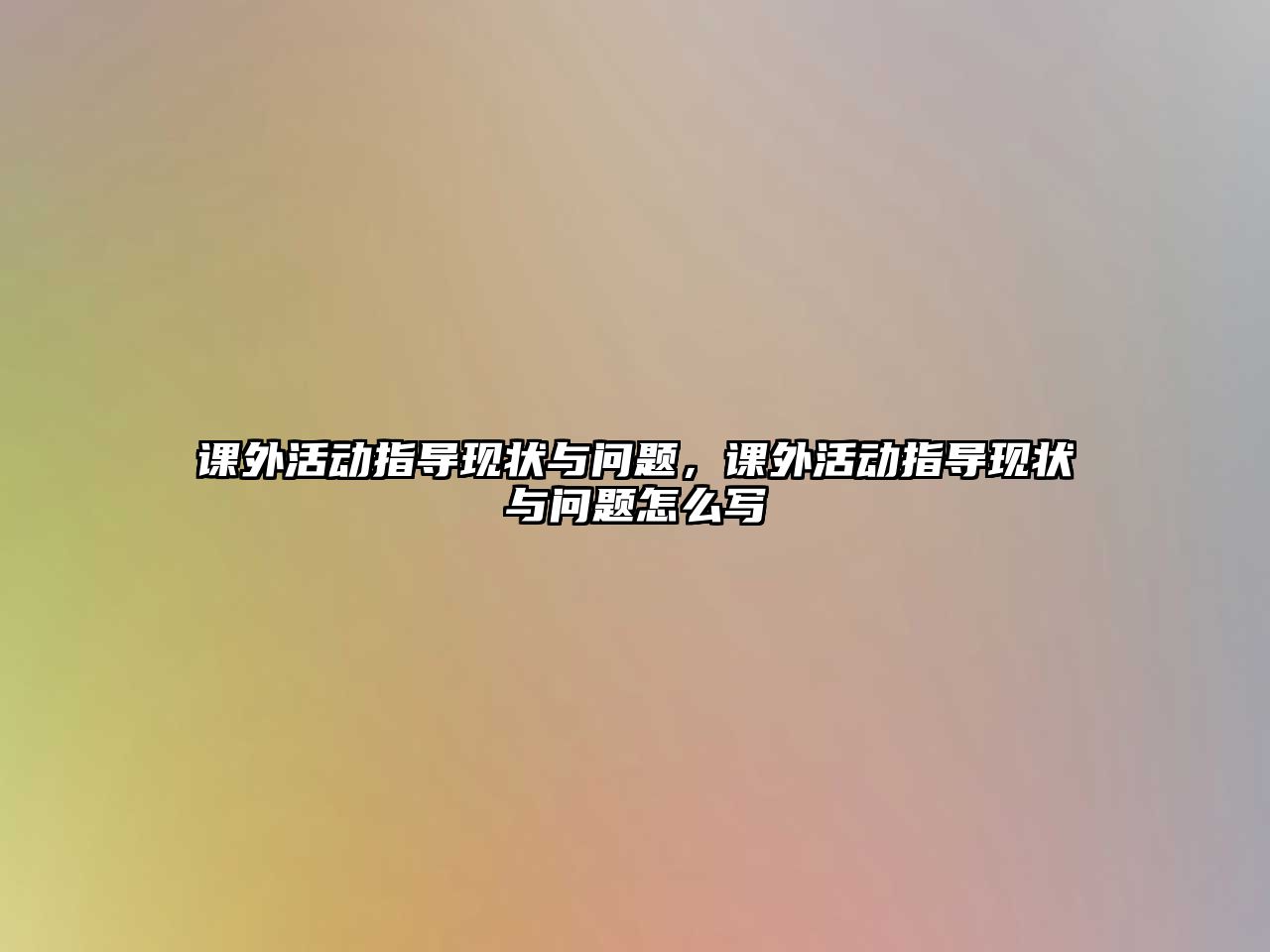 課外活動(dòng)指導(dǎo)現(xiàn)狀與問(wèn)題,課外活動(dòng)指導(dǎo)現(xiàn)狀與問(wèn)題怎么寫