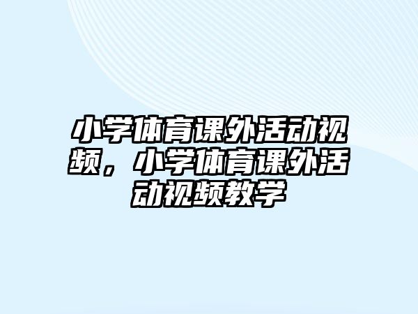 小學(xué)體育課外活動(dòng)視頻，小學(xué)體育課外活動(dòng)視頻教學(xué)