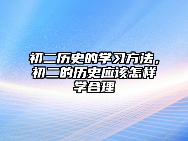 初二歷史的學(xué)習(xí)方法，初二的歷史應(yīng)該怎樣學(xué)合理