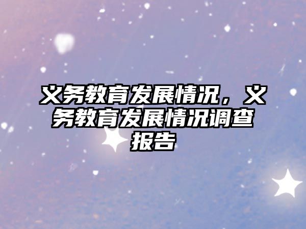 義務(wù)教育發(fā)展情況，義務(wù)教育發(fā)展情況調(diào)查報(bào)告