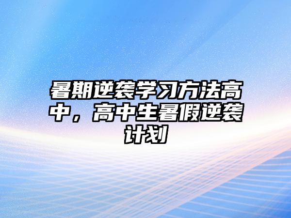 暑期逆襲學(xué)習(xí)方法高中，高中生暑假逆襲計(jì)劃
