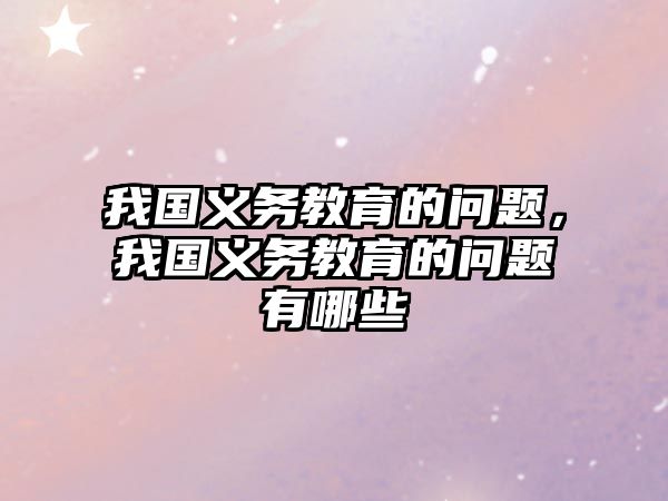 我國(guó)義務(wù)教育的問(wèn)題，我國(guó)義務(wù)教育的問(wèn)題有哪些